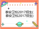 泰安卫校2017招生(泰安卫校2017招生)