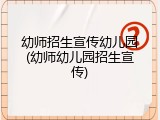幼师招生宣传幼儿园(幼师幼儿园招生宣传)
