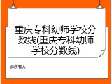 重庆专科幼师学校分数线(重庆专科幼师学校分数线)