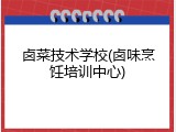 卤菜技术学校(卤味烹饪培训中心)