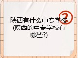 陕西有什么中专学校(陕西的中专学校有哪些?)