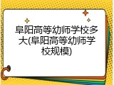 阜阳高等幼师学校多大(阜阳高等幼师学校规模)