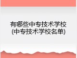 有哪些中专技术学校(中专技术学校名单)