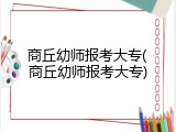 商丘幼师报考大专(商丘幼师报考大专)