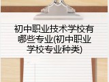 初中职业技术学校有哪些专业(初中职业学校专业种类)