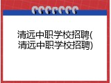 清远中职学校招聘(清远中职学校招聘)