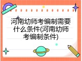 河南幼师考编制需要什么条件(河南幼师考编制条件)
