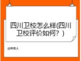 四川卫校怎么样(四川卫校评价如何？)