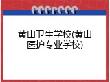 黄山卫生学校(黄山医护专业学校)