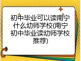 初中毕业可以读南宁什么幼师学校(南宁初中毕业读幼师学校推荐)