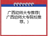 广西幼师大专推荐(广西幼师大专院校推荐。)
