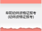 阜阳幼师资格证报考(幼师资格证报考)