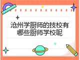 沧州学厨师的技校有哪些厨师学校呢