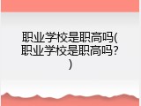 职业学校是职高吗(职业学校是职高吗？)