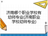 济南哪个职业学校有幼师专业(济南职业学校幼师专业)