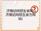 济南幼师招生官网(济南幼师招生官方网站)