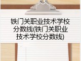 铁门关职业技术学校分数线(铁门关职业技术学校分数线)