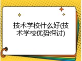 技术学校什么好(技术学校优势探讨)