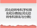河北幼师专科学校排名和分数线(河北幼师专科排名与分数)