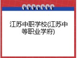 江苏中职学校(江苏中等职业学府)