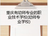 重庆有幼师专业的职业技术学校(幼师专业学校)