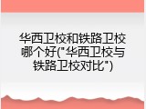 华西卫校和铁路卫校哪个好("华西卫校与铁路卫校对比")