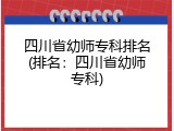 四川省幼师专科排名(排名：四川省幼师专科)