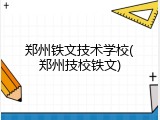 郑州铁文技术学校(郑州技校铁文)