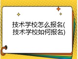 技术学校怎么报名(技术学校如何报名)