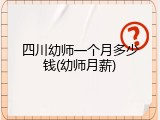 四川幼师一个月多少钱(幼师月薪)