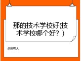 那的技术学校好(技术学校哪个好？)