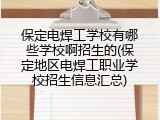 保定电焊工学校有哪些学校啊招生的(保定地区电焊工职业学校招生信息汇总)