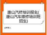唐山汽修培训报名(唐山汽车维修培训班招生)