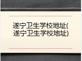 遂宁卫生学校地址(遂宁卫生学校地址)