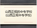 山西正规的中专学校(山西正规中专学校)