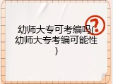 幼师大专可考编吗(幼师大专考编可能性)