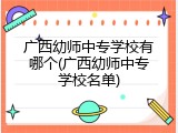 广西幼师中专学校有哪个(广西幼师中专学校名单)
