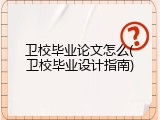卫校毕业论文怎么(卫校毕业设计指南)