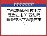 广西幼师职业技术学院崇左市(广西幼师职业技术学院崇左市)