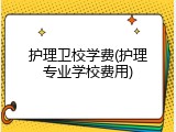 护理卫校学费(护理专业学校费用)