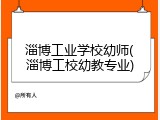 淄博工业学校幼师(淄博工校幼教专业)