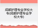 成都护理专业学校大专(成都护理专业学校大专)
