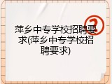 萍乡中专学校招聘要求(萍乡中专学校招聘要求)