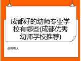 成都好的幼师专业学校有哪些(成都优秀幼师学校推荐)