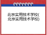 北京实用技术学校(北京实用技术学校)