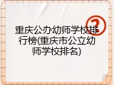 重庆公办幼师学校排行榜(重庆市公立幼师学校排名)