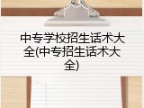 中专学校招生话术大全(中专招生话术大全)