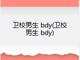 卫校男生 bdy(卫校男生 bdy)