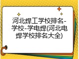 河北焊工学校排名-学校-学电焊(河北电焊学校排名大全)