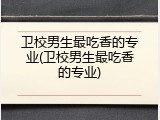 卫校男生最吃香的专业(卫校男生最吃香的专业)